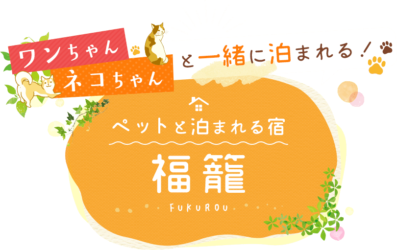 ワンちゃんネコちゃんと一緒に泊まれる！ペットと泊まれる宿福籠